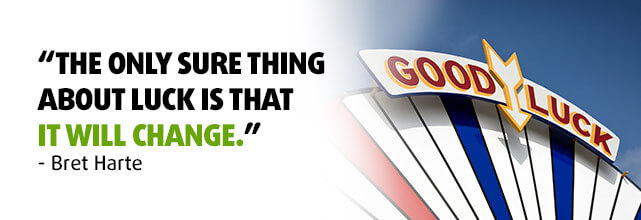 The only sure thing about luck is that it will change.
